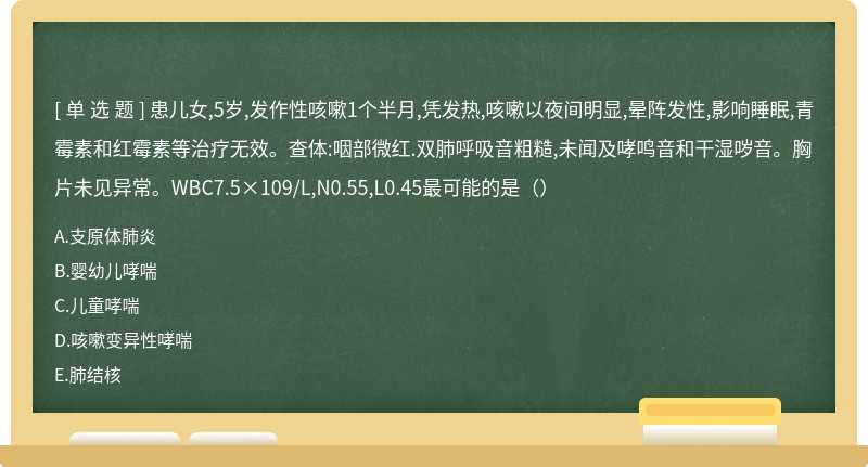 患儿女,5岁,发作性咳嗽1个半月,凭发热,咳嗽以夜间明显,晕阵发性,影响睡眠,青霉素和红霉素等治疗无效。查体:咽部微红.双肺呼吸音粗糙,未闻及哮鸣音和干湿哕音。胸片未见异常。WBC7.5×109/L,N0.55,L0.45最可能的是（）