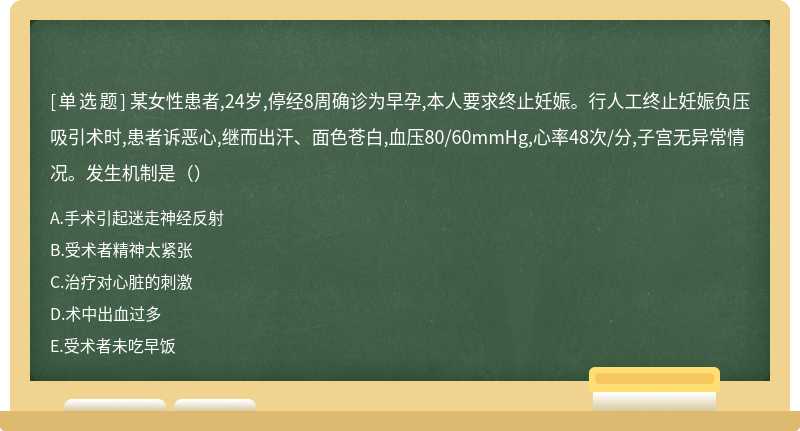 某女性患者,24岁,停经8周确诊为早孕,本人要求终止妊娠。行人工终止妊娠负压吸引术时,患者诉恶心,继而出汗、面色苍白,血压80/60mmHg,心率48次/分,子宫无异常情况。发生机制是（）