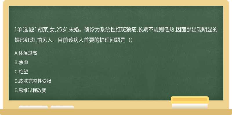 胡某,女,25岁,未婚。确诊为系统性红斑狼疮,长期不规则低热,因面部出现眀显的蝶形红斑,怕见人。目前该病人首要的护理问题是（）