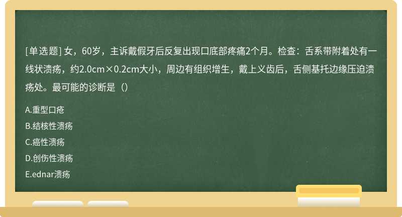 女，60岁，主诉戴假牙后反复出现口底部疼痛2个月。检查：舌系带附着处有一线状溃疡，约2.0cm×0.2cm大小，周边有组织增生，戴上义齿后，舌侧基托边缘压迫溃疡处。最可能的诊断是（）