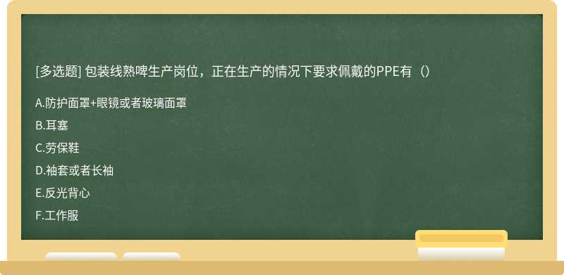 包装线熟啤生产岗位，正在生产的情况下要求佩戴的PPE有（）