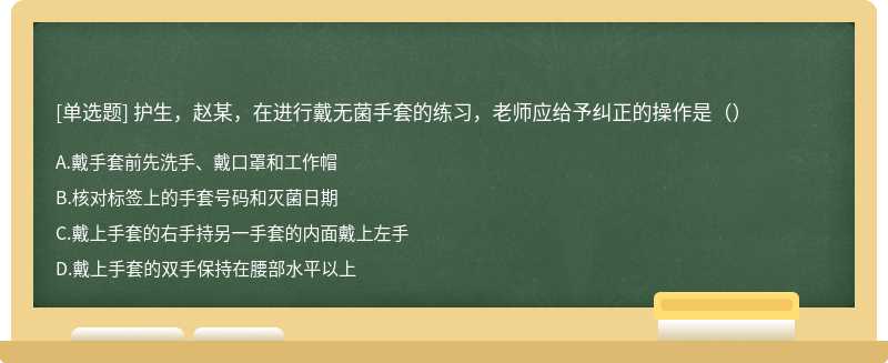 护生，赵某，在进行戴无菌手套的练习，老师应给予纠正的操作是（）
