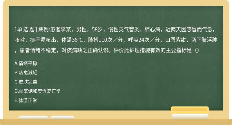 病例:患者李某，男性，58岁，慢性支气管炎、肺心病，近两天因感冒而气急，咳嗽，痰不易咳出，体温38℃，脉搏110次／分，呼吸24次／分，口唇紫绀，两下肢浮肿，患者情绪不稳定，对疾病缺乏正确认识。评价此护理措施有效的主要指标是（）