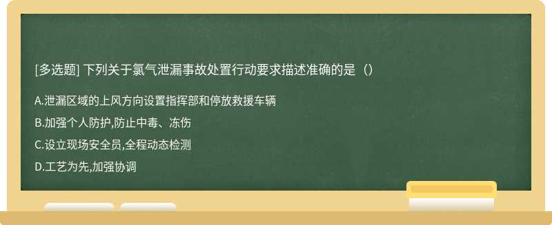 下列关于氯气泄漏事故处置行动要求描述准确的是（）