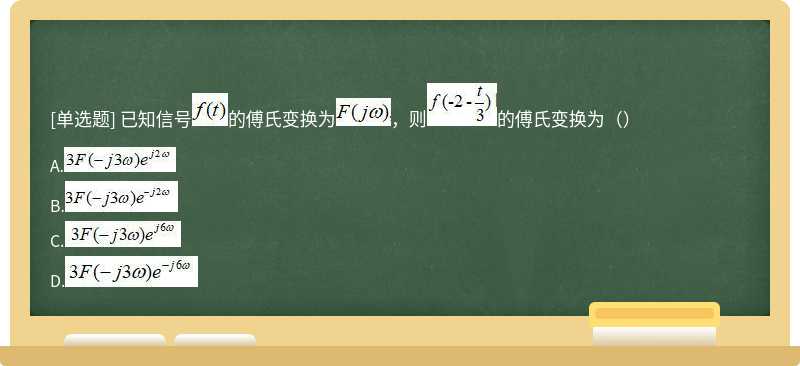 已知信号的傅氏变换为，则的傅氏变换为（）