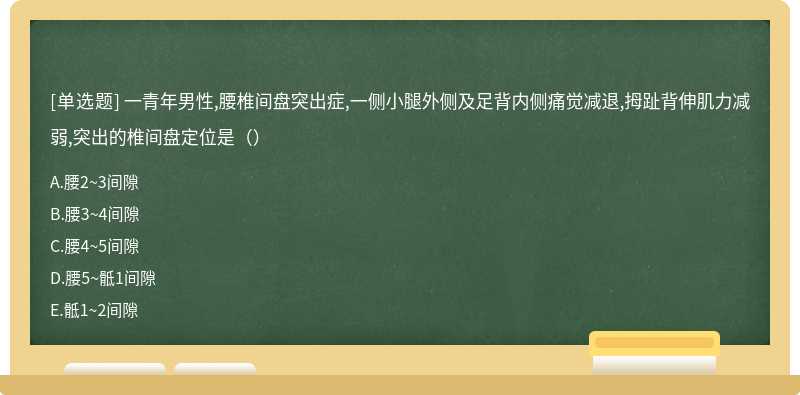 一青年男性,腰椎间盘突出症,一侧小腿外侧及足背内侧痛觉减退,拇趾背伸肌力减弱,突出的椎间盘定位是（）