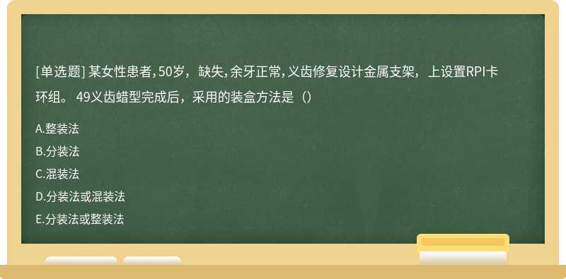 某女性患者，50岁， 缺失，余牙正常，义齿修复设计金属支架， 上设置RPI卡环组。 49义齿蜡型完成后，采用的装盒方法是（）