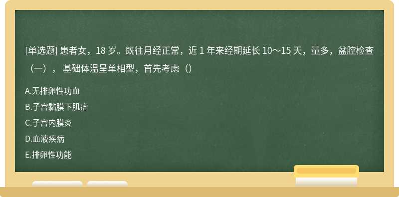 患者女，18 岁。既往月经正常，近 1 年来经期延长 10～15 天，量多，盆腔检查（一）， 基础体温呈单相型，首先考虑（）