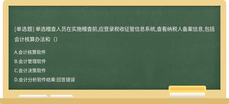 单选稽查人员在实施稽查前,应登录税收征管信息系统,查看纳税人备案信息,包括会计核算办法和（）