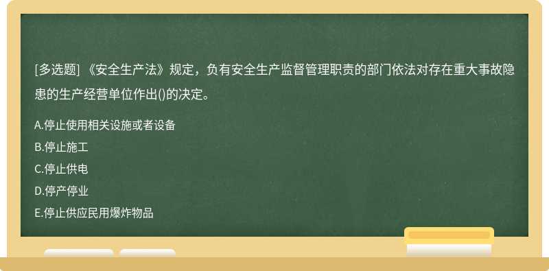 《安全生产法》规定，负有安全生产监督管理职责的部门依法对存在重大事故隐患的生产经营单位作出()的决定。