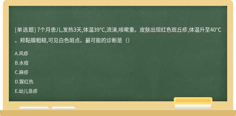 7个月患儿,发热3天,体温39℃,流涕,咳嗽重。皮肤出现红色斑丘疹,体温升至40℃。颊黏膜粗糙,可见白色斑点。最可能的诊断是（）