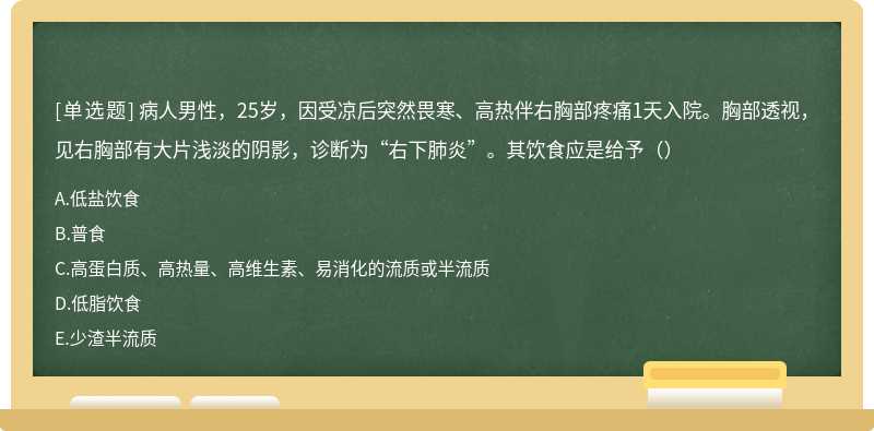 病人男性，25岁，因受凉后突然畏寒、高热伴右胸部疼痛1天入院。胸部透视，见右胸部有大片浅淡的阴影，诊断为“右下肺炎”。其饮食应是给予（）