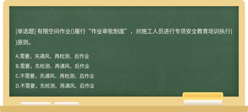 有限空間作業(yè)()履行“作業(yè)審批制度”，對施工人員進行專項安全教育培訓(xùn)執(zhí)行()原則。