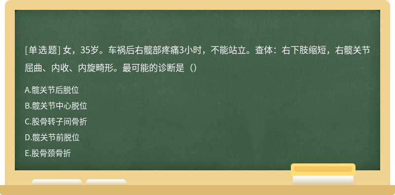 女，35岁。车祸后右髋部疼痛3小时，不能站立。查体：右下肢缩短，右髋关节屈曲、内收、内旋畸形。最可能的诊断是（）