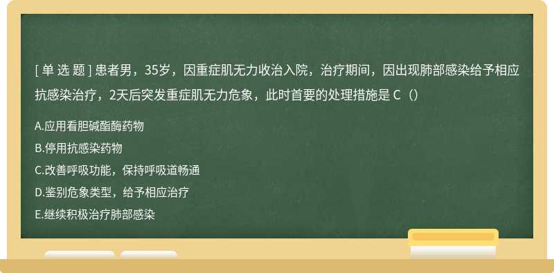 患者男，35岁，因重症肌无力收治入院，治疗期间，因出现肺部感染给予相应抗感染治疗，2天后突发重症肌无力危象，此时首要的处理措施是 C（）