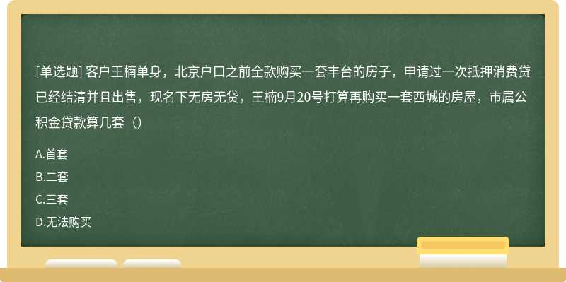 客户王楠单身，北京户口之前全款购买一套丰台的房子，申请过一次抵押消费贷已经结清并且出售，现名下无房无贷，王楠9月20号打算再购买一套西城的房屋，市属公积金贷款算几套（）