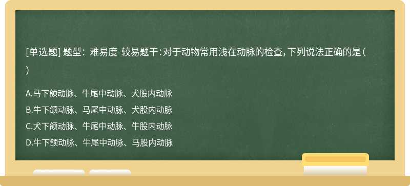 题型： 难易度 较易题干：对于动物常用浅在动脉的检查，下列说法正确的是（）