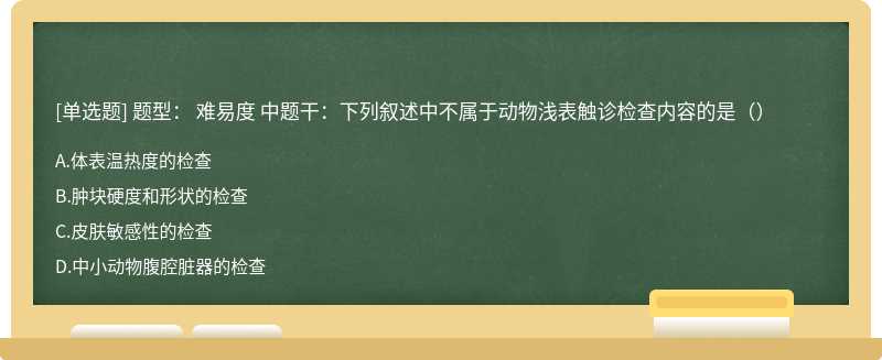 题型： 难易度 中题干：下列叙述中不属于动物浅表触诊检查内容的是（）