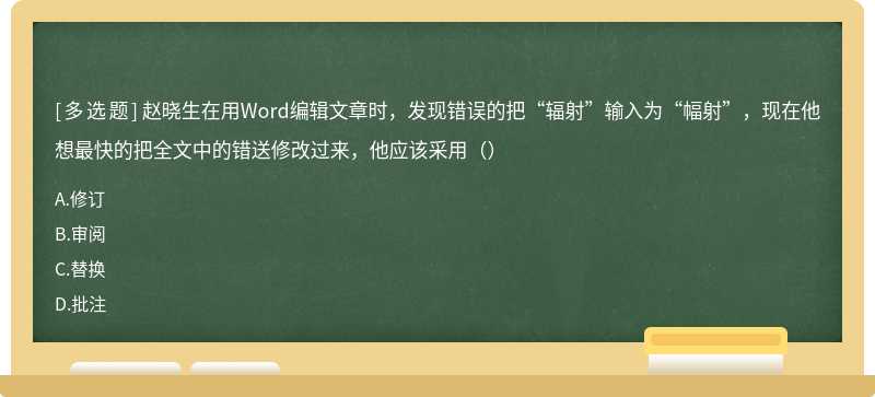 赵晓生在用Word编辑文章时，发现错误的把“辐射”输入为“幅射”，现在他想最快的把全文中的错送修改过来，他应该采用（）