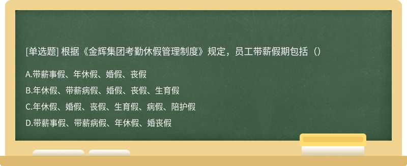根据《金辉集团考勤休假管理制度》规定，员工带薪假期包括（）