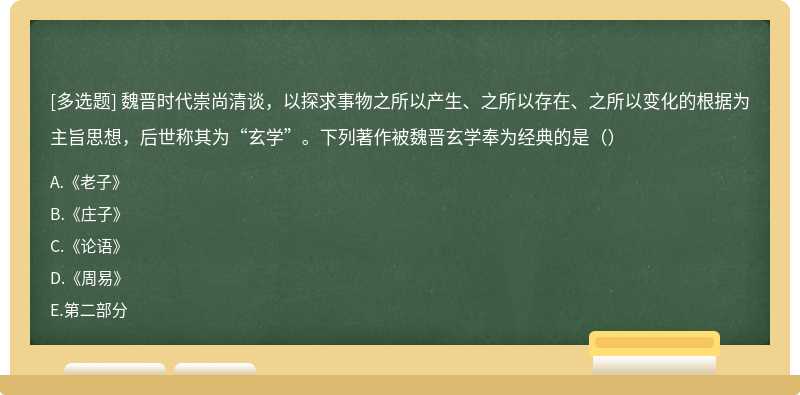 魏晋时代崇尚清谈，以探求事物之所以产生、之所以存在、之所以变化的根据为主旨思想，后世称其为“玄学”。下列著作被魏晋玄学奉为经典的是（）