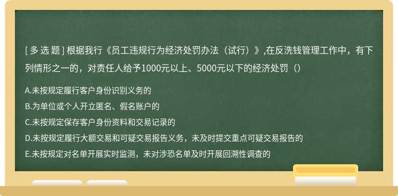 根据我行《员工违规行为经济处罚办法（试行）》,在反洗钱管理工作中，有下列情形之一的，对责任人给予1000元以上、5000元以下的经济处罚（）