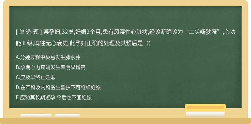 某孕妇,32岁,妊娠2个月,患有风湿性心脏病,经诊断确诊为“二尖瓣狭窄”,心功能Ⅱ级,既往无心衰史,此孕妇正确的处理及其预后是（）