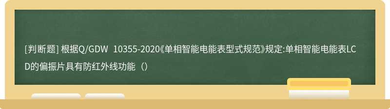 根据Q/GDW 10355-2020《单相智能电能表型式规范》规定:单相智能电能表LCD的偏振片具有防红外线功能（）