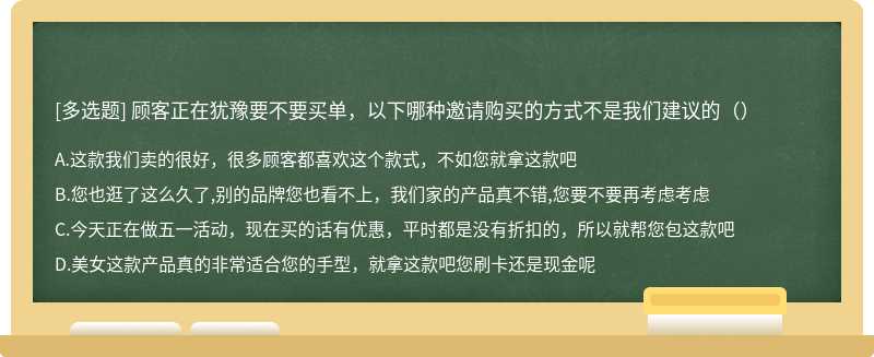 顾客正在犹豫要不要买单，以下哪种邀请购买的方式不是我们建议的（）