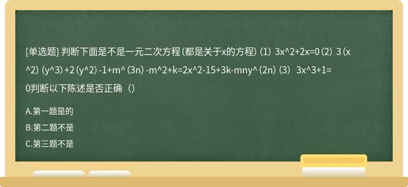 判断下面是不是一元二次方程（都是关于x的方程）（1） 3x^2+2x=0（2） 3（x^2）（y^3）+2（y^2）-1+m^（3n）-m^2+k=2x^2-15+3k-mny^（2n）（3） 3x^3+1=0判断以下陈述是否正确（）