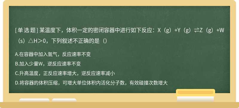 某温度下，体积一定的密闭容器中进行如下反应：X（g）+Y（g）⇌Z（g）+W（s）△H＞0，下列叙述不正确的是（）