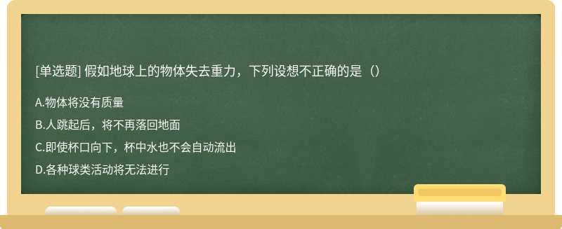 假如地球上的物体失去重力，下列设想不正确的是（）