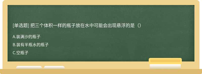 把三个体积一样的瓶子放在水中可能会出现悬浮的是（）