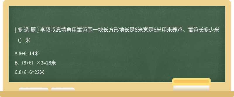 李叔叔靠墙角用篱笆围一块长方形地长是8米宽是6米用来养鸡。篱笆长多少米（）米