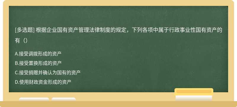 根据企业国有资产管理法律制度的规定，下列各项中属于行政事业性国有资产的有（）