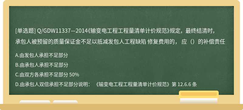 Q/GDW11337—2014《输变电工程工程量清单计价规范》规定， 最终结清时， 承包人被预留的质量保证金不足以抵减发包人工程缺陷 修复费用的， 应（）的补偿责任