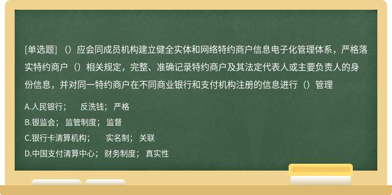 （）应会同成员机构建立健全实体和网络特约商户信息电子化管理体系，严格落实特约商户（）相关规定，完整、准确记录特约商户及其法定代表人或主要负责人的身份信息，并对同一特约商户在不同商业银行和支付机构注册的信息进行（）管理