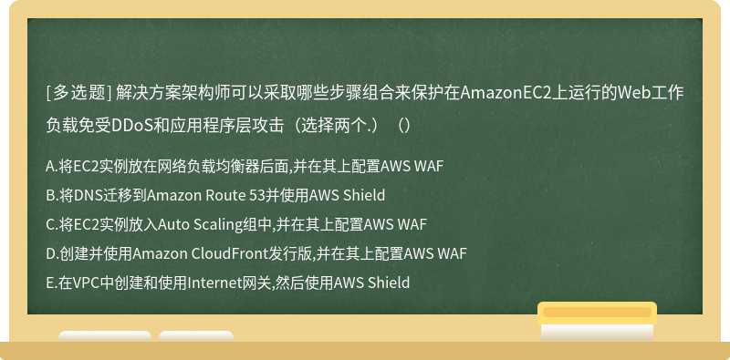 解决方案架构师可以采取哪些步骤组合来保护在AmazonEC2上运行的Web工作负载免受DDoS和应用程序层攻击（选择两个.）（）