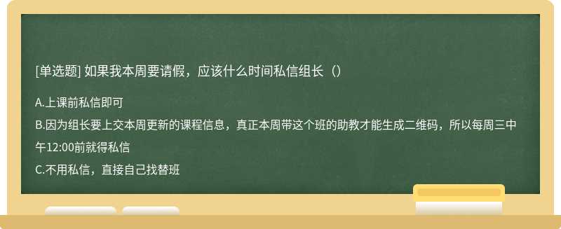 如果我本周要请假，应该什么时间私信组长（）