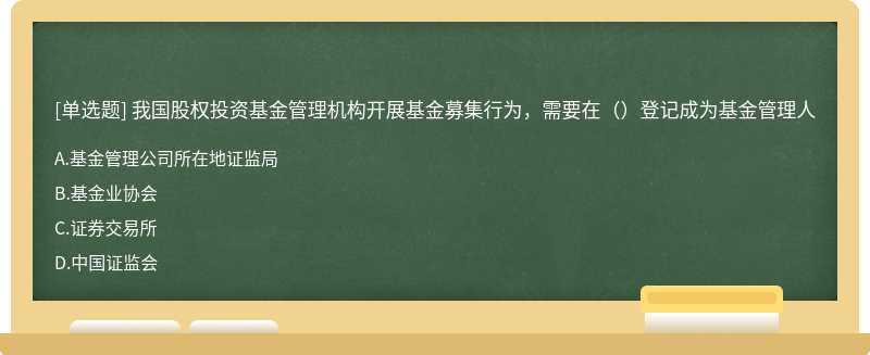 我国股权投资基金管理机构开展基金募集行为，需要在（）登记成为基金管理人