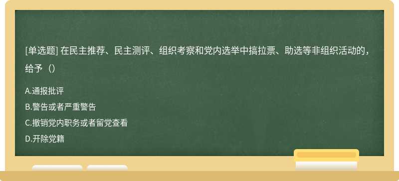 在民主推荐、民主测评、组织考察和党内选举中搞拉票、助选等非组织活动的，给予（）