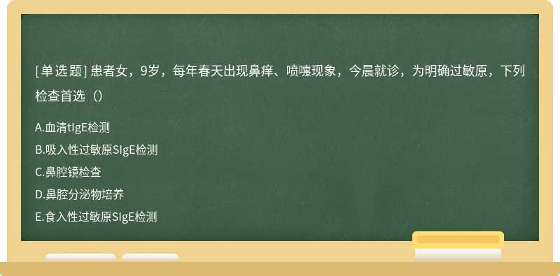 患者女，9岁，每年春天出现鼻痒、喷嚏现象，今晨就诊，为明确过敏原，下列检查首选（）