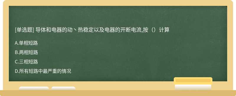 导体和电器的动丶热稳定以及电器的开断电流,按（）计算