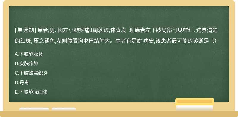 患者,男。因左小腿疼痛1周就诊,体查发 现患者左下肢局部可见鲜红、边界清楚的红斑, 压之褪色,左侧腹股沟淋巴结肿大。患者有足癣 病史,该患者最可能的诊断是（）