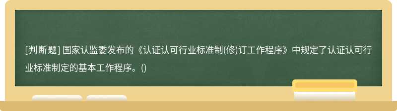 国家认监委发布的《认证认可行业标准制(修)订工作程序》中规定了认证认可行业标准制定的基本工作程序。()