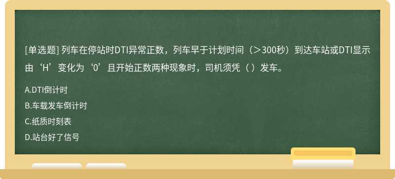 列车在停站时DTI异常正数，列车早于计划时间（＞300秒）到达车站或DTI显示由‘H’变化为‘0’且开始正数两种现象时，司机须凭（  ）发车。