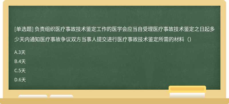 负责组织医疗事故技术鉴定工作的医学会应当自受理医疗事故技术鉴定之日起多少天内通知医疗事故争议双方当事人提交进行医疗事故技术鉴定所需的材料（）