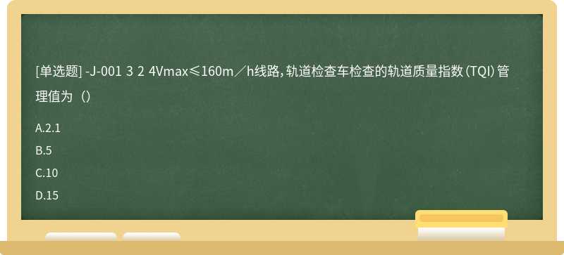 -J-001 3 2 4Vmax≤160m／h线路，轨道检查车检查的轨道质量指数（TQI）管理值为（）