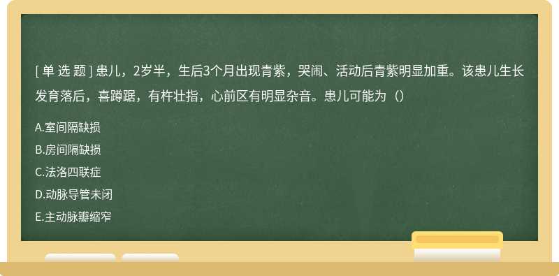 患儿，2岁半，生后3个月出现青紫，哭闹、活动后青紫明显加重。该患儿生长发育落后，喜蹲踞，有杵壮指，心前区有明显杂音。患儿可能为（）