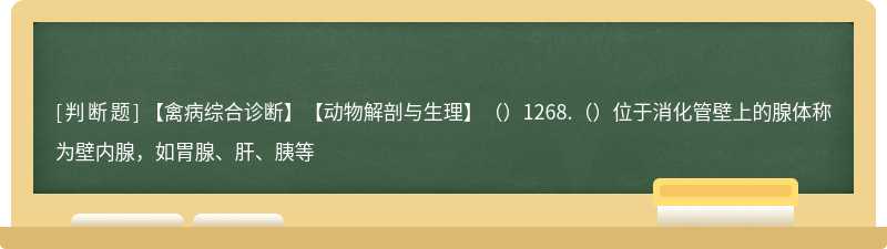 【禽病综合诊断】【动物解剖与生理】（）1268.（）位于消化管壁上的腺体称为壁内腺，如胃腺、肝、胰等